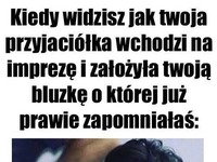 Kiedy widzisz jak Twoja przyjaciółka wchodzi na imprezę