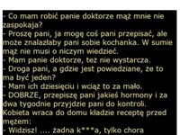 Świetny kawał; ''Co mam zrobić Panie doktorze, mąż mnie nie zaspokaja'' BEKA ;D