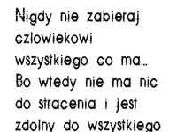 Nigdy nie zabieraj człowiekowi wszystkiego...