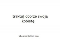 Traktuj dobrze swoją kobietę, bo...