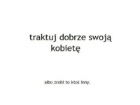 Traktuj dobrze swoją kobietę, bo...