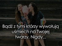 Bądź z tymi którzy wywołują uśmiech :)