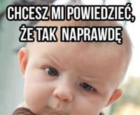 Chcesz mi powiedzieć, żę tak naprawdę nie masz na imię mama