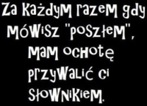 Mam ochotę przywalić Ci słownikiem