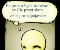 Po prostu będę udawać, że Cię prztytulam... ;)