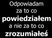 Odpowiadam za to co powiedziałem, nie za to co....