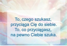 To, czego szukasz przyciąga Cię do siebie...