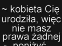 Nie poniżaj nigdy kobiety, pamiętaj!