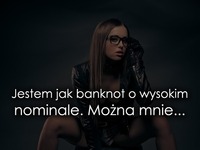 Jestem jak banknot o wysokim nominale