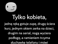 Tylko kobieta jedną ręką gotuje zupę...