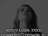 Jedyni ludzie, którzy powiedzą Ci prawdę