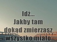 Idź, jakby tam dokąd zmierzasz...