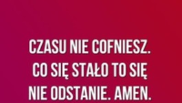 Czasu nie cofniesz.