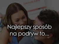 Najlepszy sposób na podryw to...