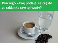 Dlaczego kawę podaje się często ze szklanką czystej wody?