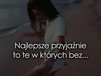 Najlepsze przyjaźnie to te w których bez...