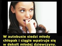 W autobusie siedzi chłopak i wpatruje się w dekolt dziewczyny... :D