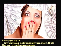 HIT: ''Widziałeś kiedyś pogięty banknot 100 zł pyta żona męża'' ;D