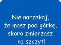 Nie narzekaj, że masz pod górkę!