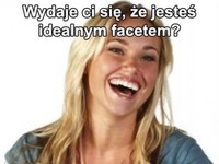 Wydaje Ci się, że jesteś idealnym facetem