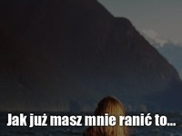 Jak już masz mnie ranić to...