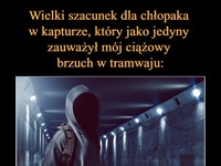 Wielki szacunek dla chłopaka w kapturze, który jako jedyny zauważył mój ciążowy brzuch w tramwaju