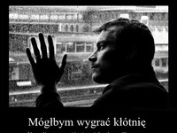 Mógłbym wygrać kłótnię...