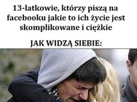 13latkowie, którzy piszą na fb jakie to życie jest ciężkie...