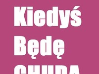 Kiedyś będę chuda ;)