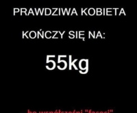 Kobieta kończy się na 55 kg, bo dzisiejszy "facecet"...