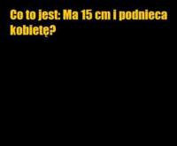 Co to jest... Ma 15cm i PODNIECA kobietę?