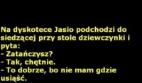 Na dyskotece jasio podchodzi do siedzącej przy stole dziewczynki i pyta...