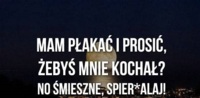 Mam płakać i prosić?!