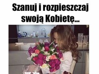 Szanuj i rozpieszczaj swoją kobietę! ;)