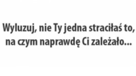 Wyluzuj, nie ty jedna straciłaś...