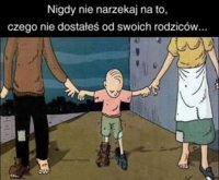 Nigdy nie narzekaj na to, czego nie dostałeś od rodziców