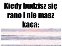 Kiedy budzisz się rano...