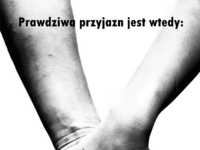 Prawdziwa przyjaźń jest wtedy...