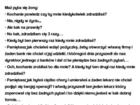 Kawał dnia: Kochanie powiedz czy ty mnie kiedykolwiek zdradziłaś? ;]