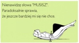 MUSISZ- nie lubię tego słowa