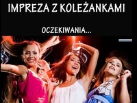 Impreza z koleżankami - oczekiwania vs rzeczywistość, haha dobre!