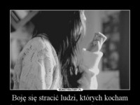 Boję się stracić ludzi, któych kocham