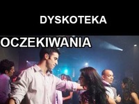 DYSKOTEKA, jakie są nasze oczekiwania vs rzeczywistość! DOBRE