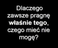 Pragnę tego, czego nie mogę miec