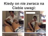 Kiedy on nie zwraca uwagi