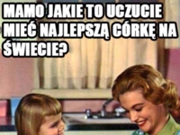 Jakie to uczucie mieć najlepszą córkę