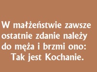 W małżeństwie zawsze ostatnie zdanie należy do męża i brzmi ono...