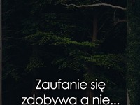 Zaufanie się zdobywa a nie...