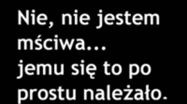 Nie, nie jestem mściwa