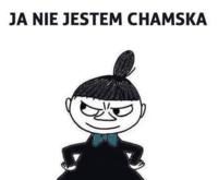 Nie jestem chamska...